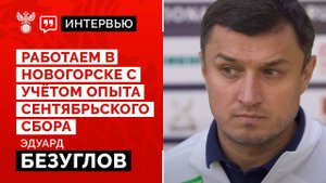 Эдуард Безуглов: «Работаем в Новогорске с учётом опыта сентябрьского сбора»