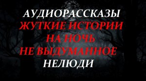 СТРАШНЫЕ РАССКАЗЫ НА НОЧЬ-НЕЛЮДИ