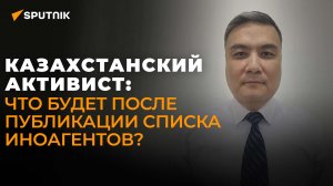 Казахстанский активист о публикации списка иноагентов в Казахстане и борьбе с иностранным влиянием