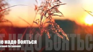 Евгений Евтушенко - Не надо бояться