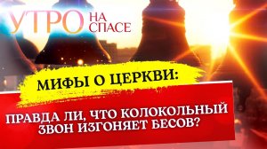 МИФЫ О ЦЕРКВИ: ПРАВДА ЛИ, ЧТО КОЛОКОЛЬНЫЙ ЗВОН ИЗГОНЯЕТ БЕСОВ?