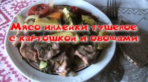 Индейка тушеная с картошкой и овощами.