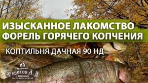 Изысканное лакомство - ФОРЕЛЬ горячего копчения. Коптильни ИП Федотов А. В.