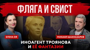 Фляга и свист. Иноагент Троянова и её фантазии | Елена Оя и Михаил Шахназаров
