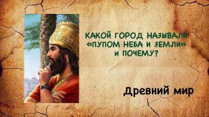 Какой город называли "пупом неба и земли"? Древний мир