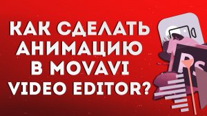 Как сделать анимацию в Movavi Video Editor?