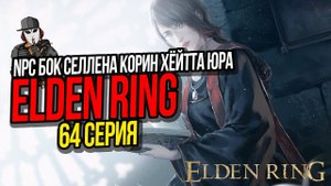 КВЕСТЫ NPC БОК, СЕЛЛЕНА, КОРИН, ХЕЙТТА, ЮРА►ELDEN RING ПРОХОЖДЕНИЕ►64 СЕРИЯ