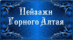 ПЕЙЗАЖИ ГОРНОГО АЛТАЯ