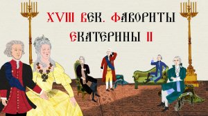 XVIII ВЕК. ФАВОРИТЫ ЕКАТЕРИНЫ II