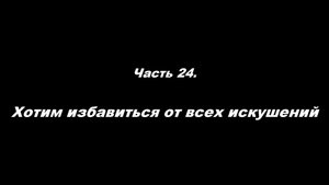 Традиционные ошибки новоначальных.
Часть 24. Хотим избавиться от всех искушений