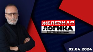 Железная логика с Сергеем Михеевым / Эфир 02.04.2024