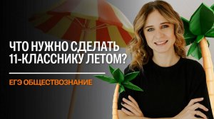 ЧТО ВАЖНО СДЕЛАТЬ ЛЕТОМ 11-КЛАССНИКУ? ЕГЭ ОБЩЕСТВОЗНАНИЕ