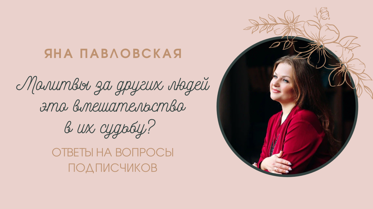 Молитвы за других людей - это вмешательство в их судьбу? Отвечает Яна Павловская