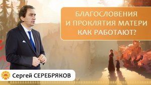 Как работает благословение и проклятие матери? Сергей Серебряков