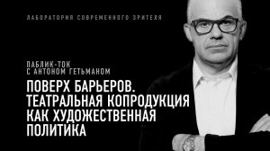 Поверх барьеров. Театральная копродукция как художественная политика. Паблик-ток Антона Гетьмана