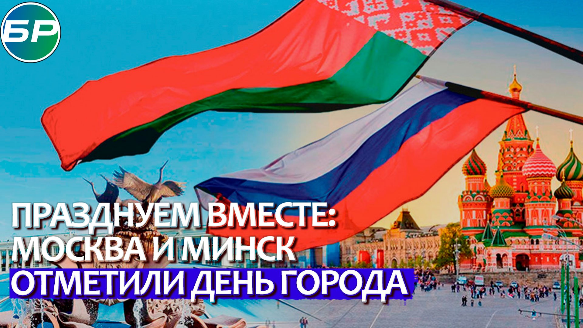 Празднуем вместе: Москва и Минск отметили день города