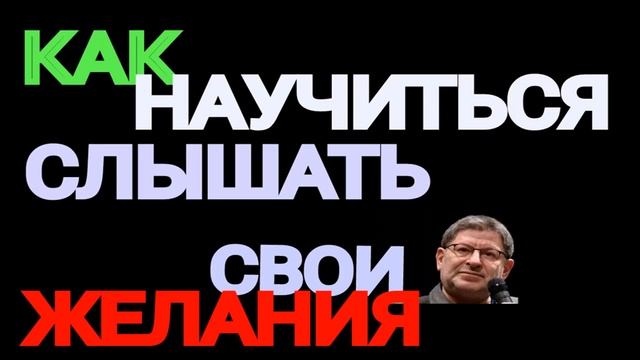 КАК НАУЧИТЬСЯ ЖИТЬ, ЧТОБЫ СЛЫШАТЬ СВОИ ЖЕЛАНИЯ. МИХАИЛ ЛАБКОВСКИЙ