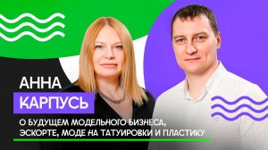 Анна Карпусь о будущем модельного бизнеса, конкурсах красоты, эскорте и моде на пластику