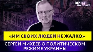 «ИМ СВОИХ ЛЮДЕЙ НЕ ЖАЛКО» СЕРГЕЙ МИХЕЕВ О ПОЛИТИЧЕСКОМ РЕЖИМЕ УКРАИНЫ