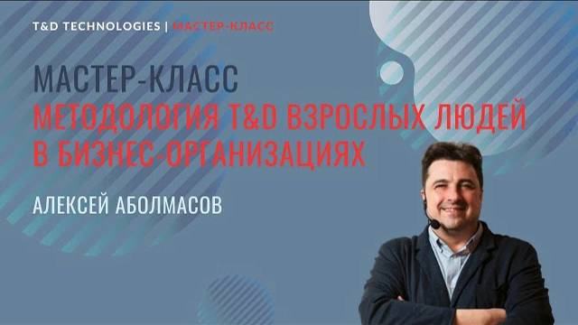 Мастер-класс | 'Методология T&D взрослых людей в бизнес-организациях' | Алексей Аболмасов