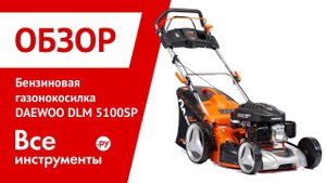Обзор бензиновой газонокосилки DAEWOO DLM 5100SP