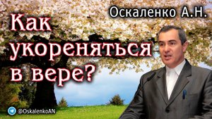 Оскаленко А.Н. Как укореняться в вере?