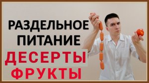 РАЗДЕЛЬНОЕ ПИТАНИЕ. СОЧЕТАНИЕ И СОВМЕСТИМОСТЬ ПРОДУКТОВ - ДЕСЕРТЫ ФРУКТЫ
