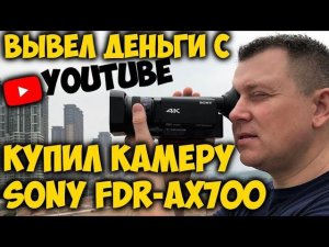 ВЫВЕЛ ДЕНЬГИ С YouTube КУПИЛ КАМЕРУ ОБЗОР SONY FDR-AX700. ТЕСТ СРАВНЕНИЕ С SONY FDR-X3000.