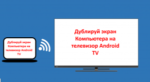 Дублирование трансляция экрана компьютера на телевизор Android TV