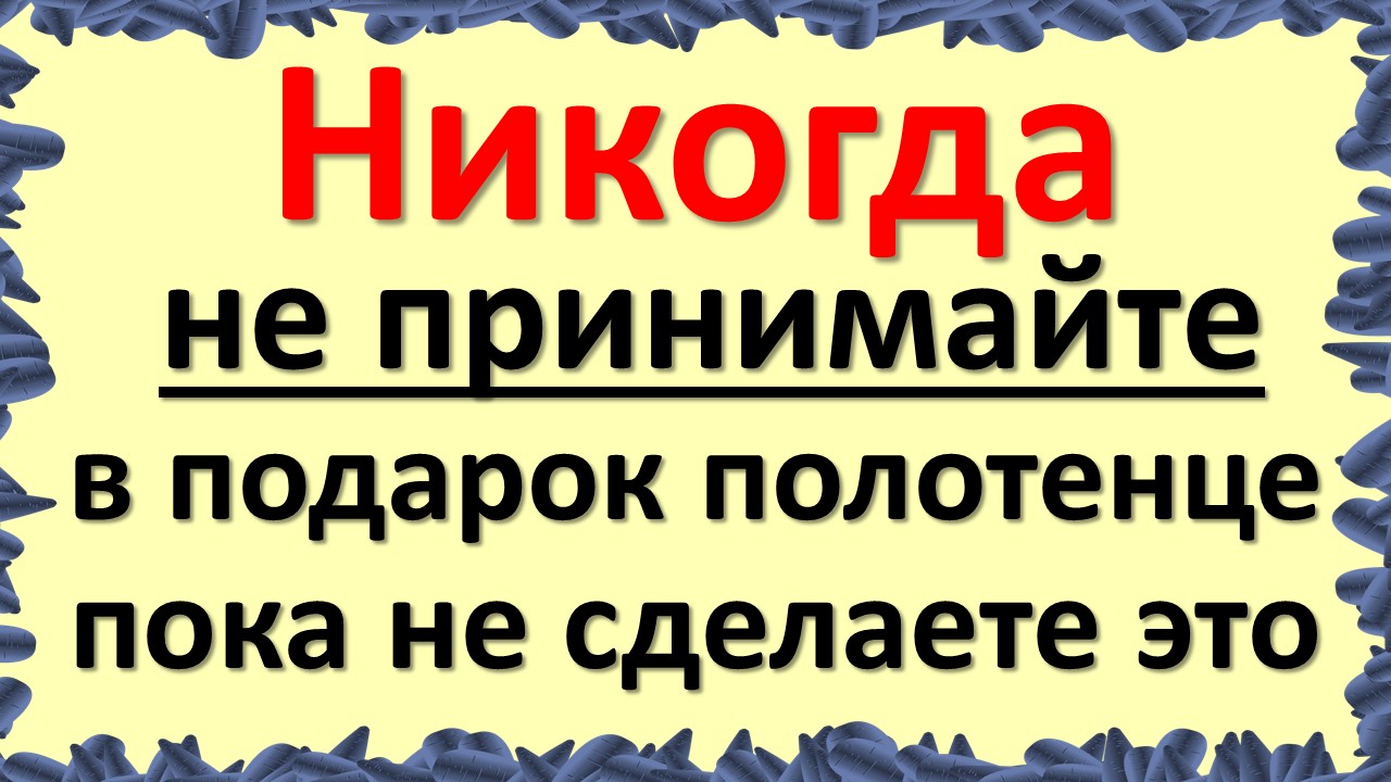 Почему нельзя дарить полотенце. Почему нельзя дарить полотенца примета.