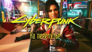 На перепутье ➤ Киберпанк 2077 прохождение без комментариев