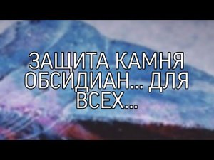 ЗАЩИТА КАМНЯ ОБСИДИАН...ДЛЯ ВСЕХ...
