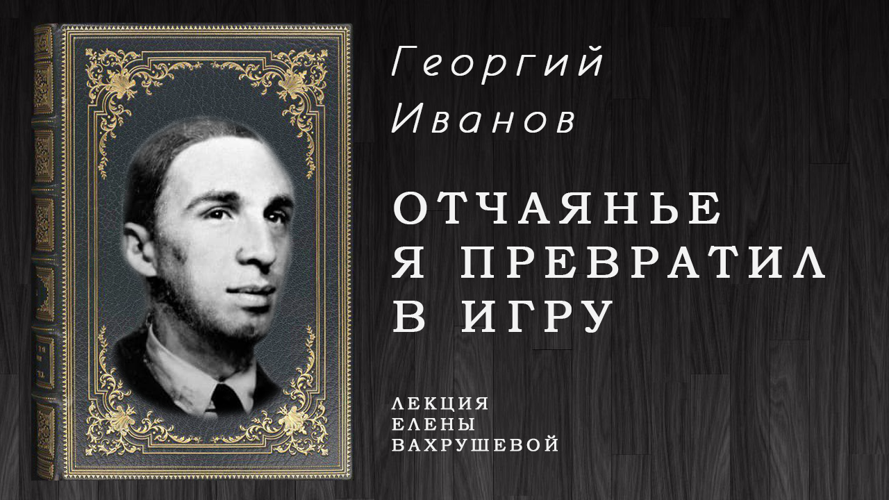 «ОТЧАЯНЬЕ Я ПРЕВРАТИЛ В ИГРУ» - знакомство с творчеством Георгия Иванова