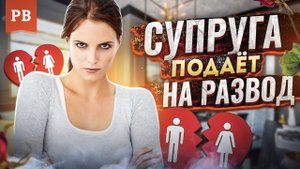 СУПРУГА ПОДАЁТ НА РАЗВОД. ЖЕНА ПРОСИТ РАЗВОД. КАК СПАСТИ СЕМЬЮ? | РАЗВОД ДЛЯ МУЖЧИНЫ. НЕДОПУСТИТЬ