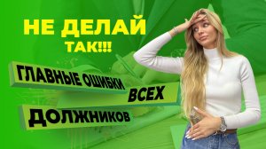 Самые главные ошибки всех должников НЕ ДЕЛАЙ ТАК!