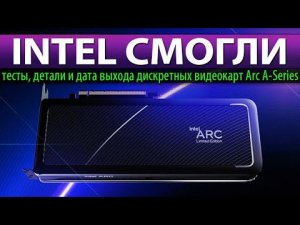 INTEL СМОГЛИ: тесты, детали и дата выхода дискретных видеокарт Arc A-Series