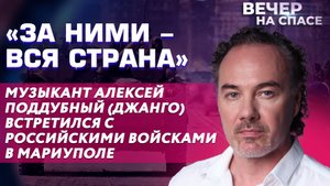 ЗА НИМИ-ВСЯ СТРАНА МУЗЫКАНТ АЛЕКСЕЙ ПОДДУБНЫЙ (ДЖАНГО) ВСТРЕТИЛСЯ С РОССИЙСКИМИ ВОЙСКАМИ В МАРИУПОЛЕ