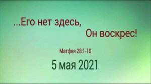 Матфея 28:1-10 Его нет здесь, Он воскрес! И. Томак 02.05.2021