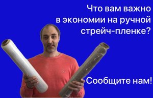 Что вам важно в экономии на ручной стрейч-пленке? Сообщите нам!