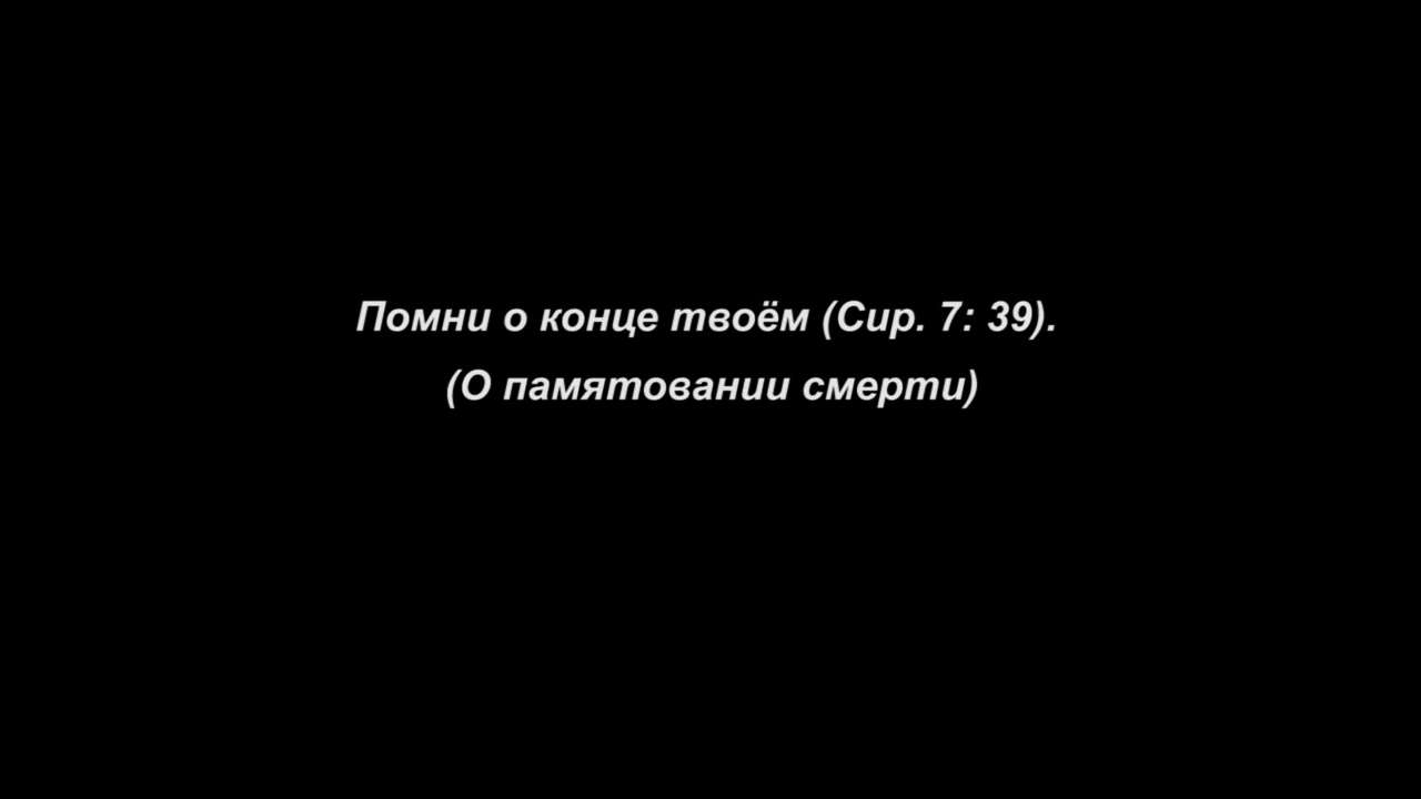 Помни о конце твоём (Сир. 7_ 39)
О памятовании смерти часть 1