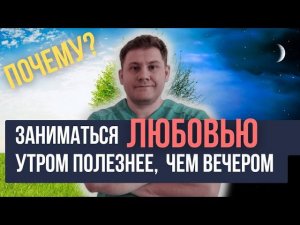 ПОЧЕМУ заниматься ЛЮБОВЬЮ лучше УТРОМ, а не ВЕЧЕРОМ