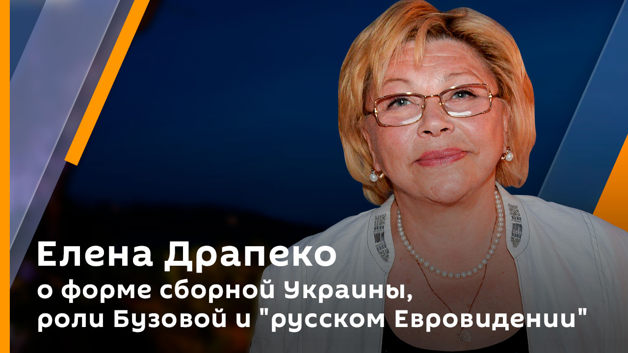 Елена Драпеко о форме сборной Украины, роли Бузовой и "русском Евровидении"
