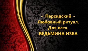 ПЕРСИДСКИЙ ЛЮБОВНЫЙ РИТУАЛ. ДЛЯ ВСЕХ...АВТОР: ИНГА ХОСРОЕВА