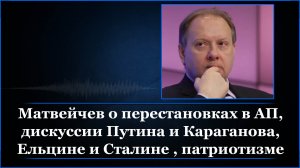 Матвейчев о перестановках в АП, дискуссии Путина и Караганова, Ельцине и Сталине