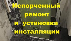 Испорченный ремонт и правильная установка инсталляции!