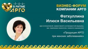 Фатхуллина Илюся Васильевна. Тема «Продукция АРГО при женских заболеваниях»