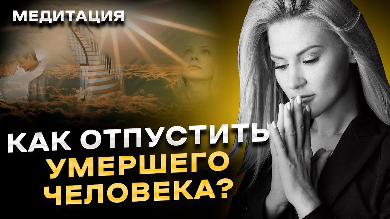 Как отпустить умершего человека? Медитация, которая поможет легче пережить утрату