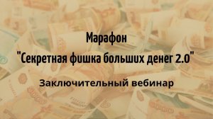 Марафон "Секретная фишка больших денег 2.0" Заключительный вебинар