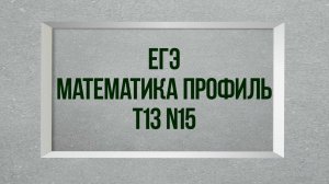 Задание 15. Тест 13. ЕГЭ. Математика профиль.