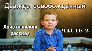 ОЧЕНЬ интересный рассказ - Дважды освобожденный, часть 2 Христианские рассказы